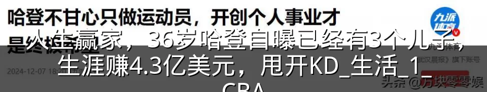 人生赢家,36岁哈登自曝已经有3个儿子,生涯赚4.3亿美元,甩开KD_生活_1_CBA